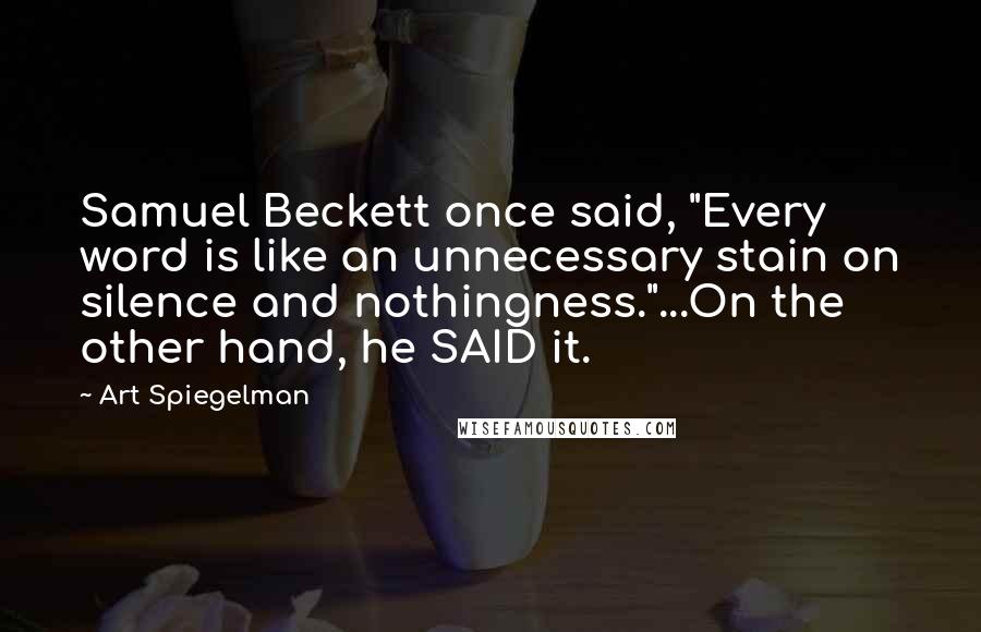 Art Spiegelman Quotes: Samuel Beckett once said, "Every word is like an unnecessary stain on silence and nothingness."...On the other hand, he SAID it.