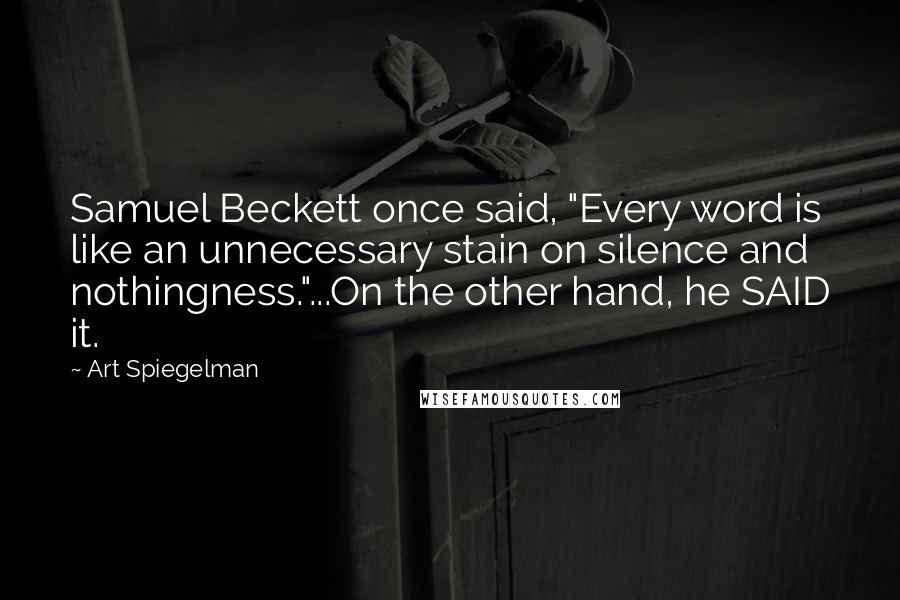 Art Spiegelman Quotes: Samuel Beckett once said, "Every word is like an unnecessary stain on silence and nothingness."...On the other hand, he SAID it.