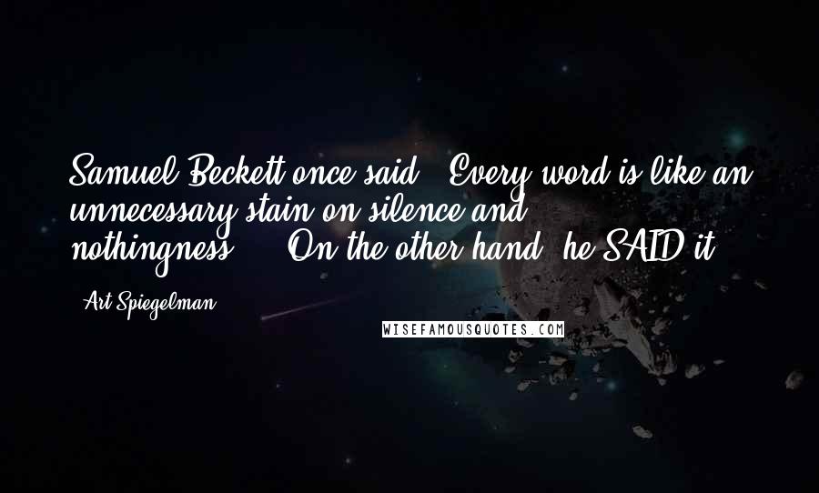 Art Spiegelman Quotes: Samuel Beckett once said, "Every word is like an unnecessary stain on silence and nothingness."...On the other hand, he SAID it.