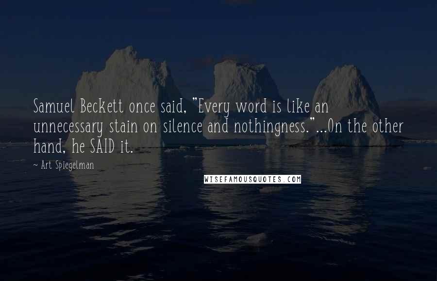 Art Spiegelman Quotes: Samuel Beckett once said, "Every word is like an unnecessary stain on silence and nothingness."...On the other hand, he SAID it.