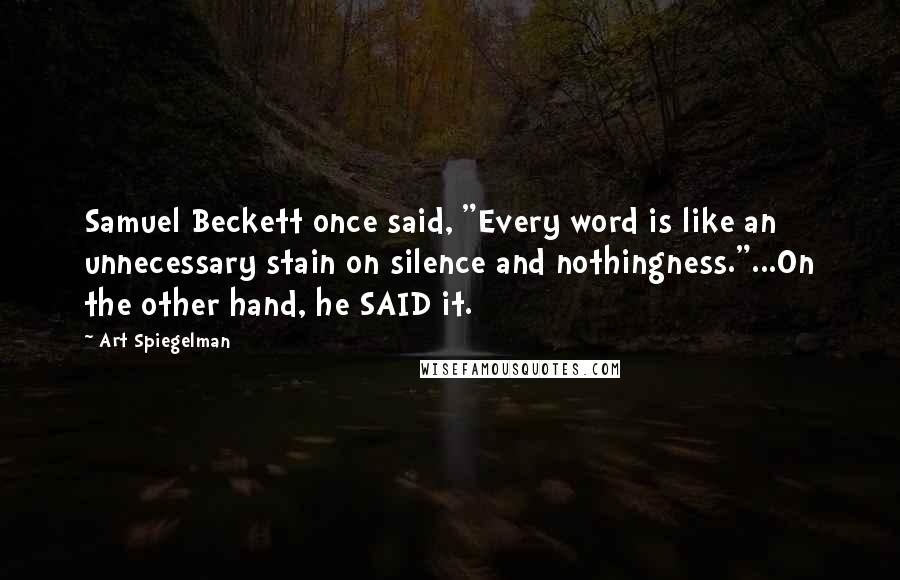 Art Spiegelman Quotes: Samuel Beckett once said, "Every word is like an unnecessary stain on silence and nothingness."...On the other hand, he SAID it.