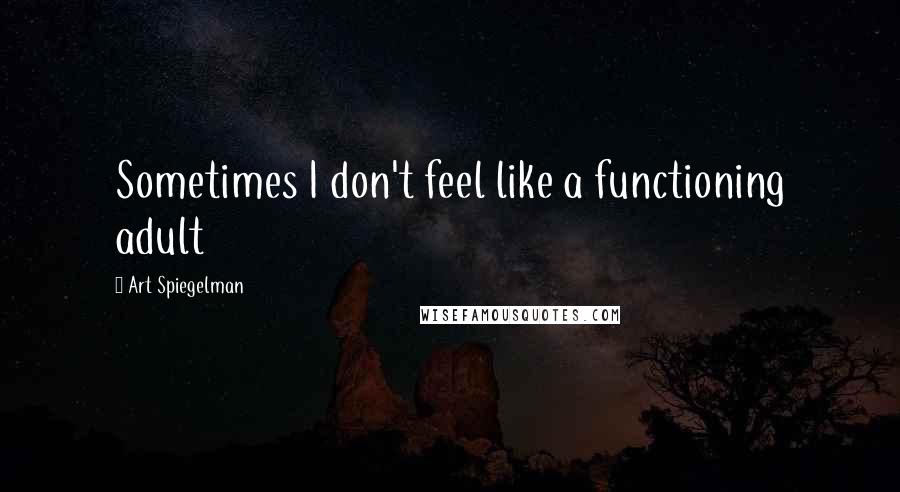 Art Spiegelman Quotes: Sometimes I don't feel like a functioning adult