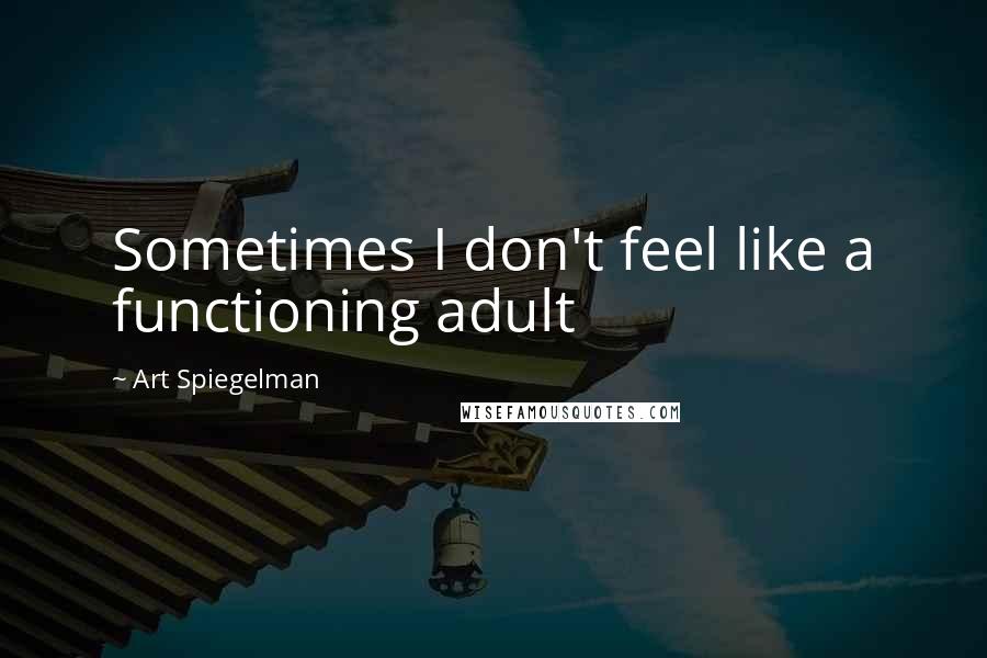 Art Spiegelman Quotes: Sometimes I don't feel like a functioning adult