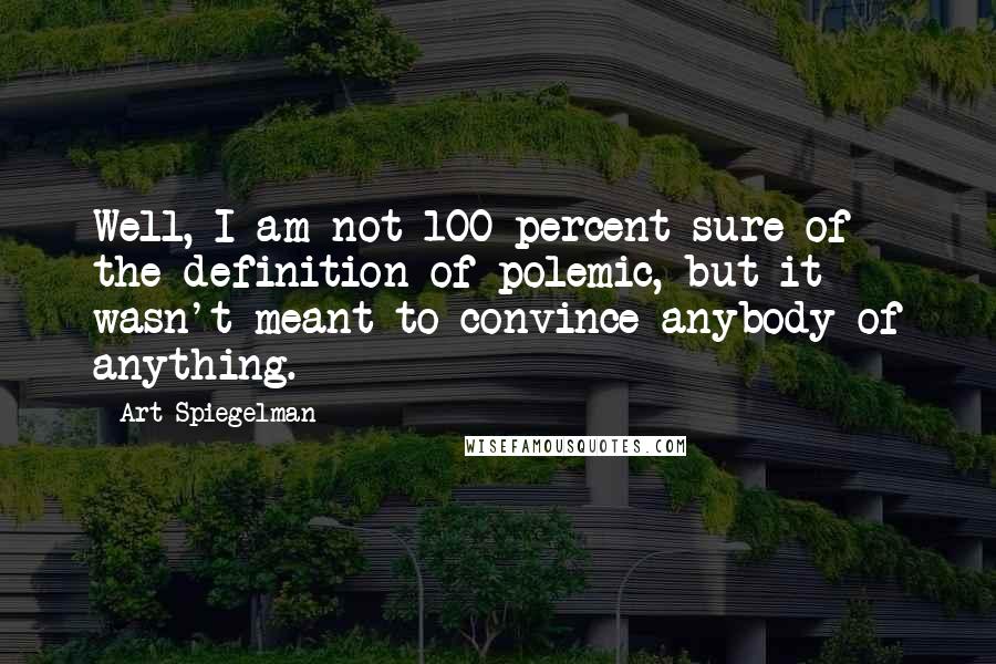 Art Spiegelman Quotes: Well, I am not 100 percent sure of the definition of polemic, but it wasn't meant to convince anybody of anything.