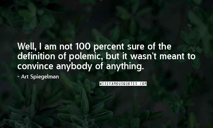 Art Spiegelman Quotes: Well, I am not 100 percent sure of the definition of polemic, but it wasn't meant to convince anybody of anything.