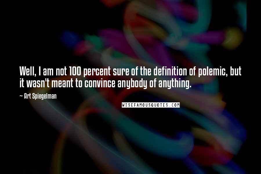Art Spiegelman Quotes: Well, I am not 100 percent sure of the definition of polemic, but it wasn't meant to convince anybody of anything.