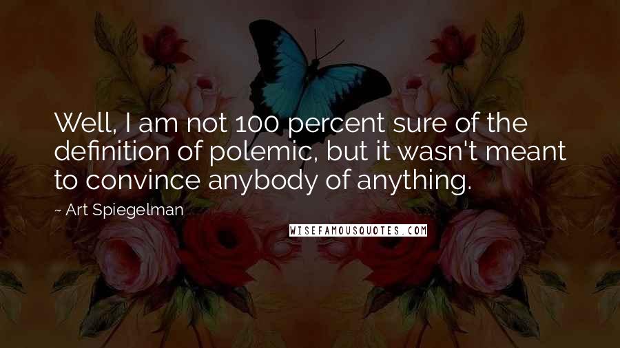 Art Spiegelman Quotes: Well, I am not 100 percent sure of the definition of polemic, but it wasn't meant to convince anybody of anything.