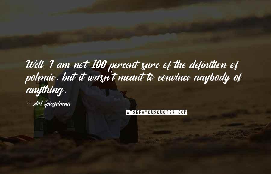 Art Spiegelman Quotes: Well, I am not 100 percent sure of the definition of polemic, but it wasn't meant to convince anybody of anything.