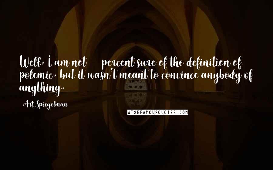 Art Spiegelman Quotes: Well, I am not 100 percent sure of the definition of polemic, but it wasn't meant to convince anybody of anything.