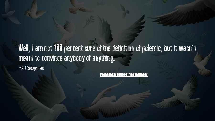 Art Spiegelman Quotes: Well, I am not 100 percent sure of the definition of polemic, but it wasn't meant to convince anybody of anything.