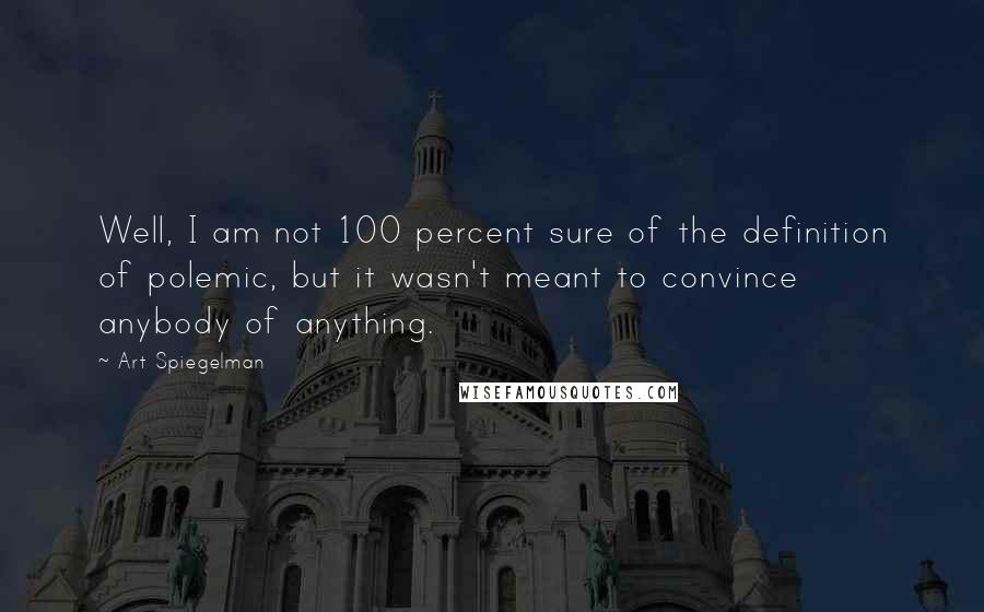 Art Spiegelman Quotes: Well, I am not 100 percent sure of the definition of polemic, but it wasn't meant to convince anybody of anything.