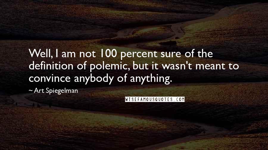 Art Spiegelman Quotes: Well, I am not 100 percent sure of the definition of polemic, but it wasn't meant to convince anybody of anything.