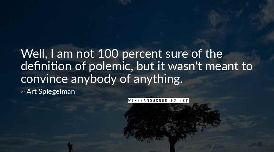 Art Spiegelman Quotes: Well, I am not 100 percent sure of the definition of polemic, but it wasn't meant to convince anybody of anything.