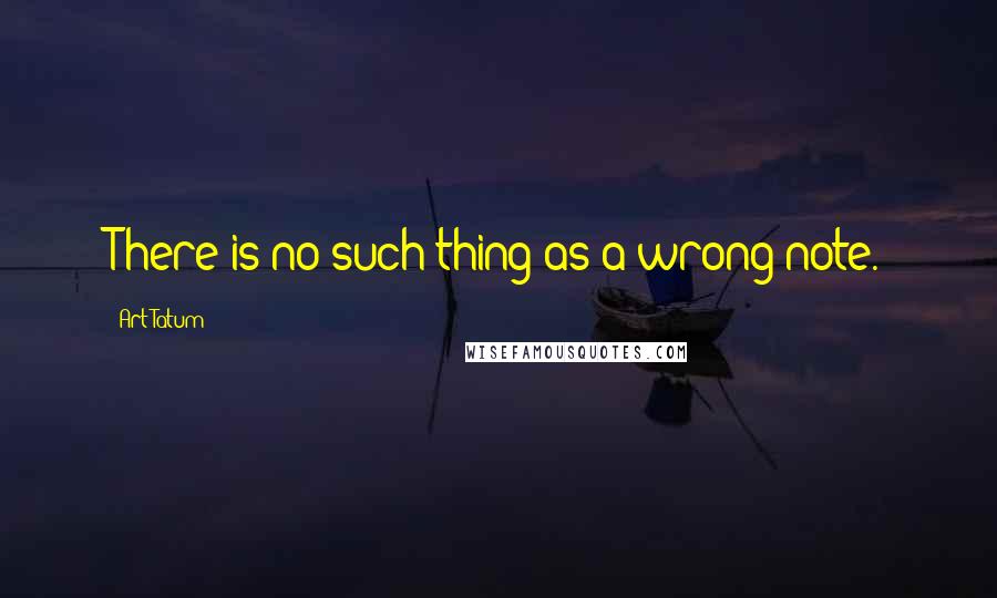 Art Tatum Quotes: There is no such thing as a wrong note.