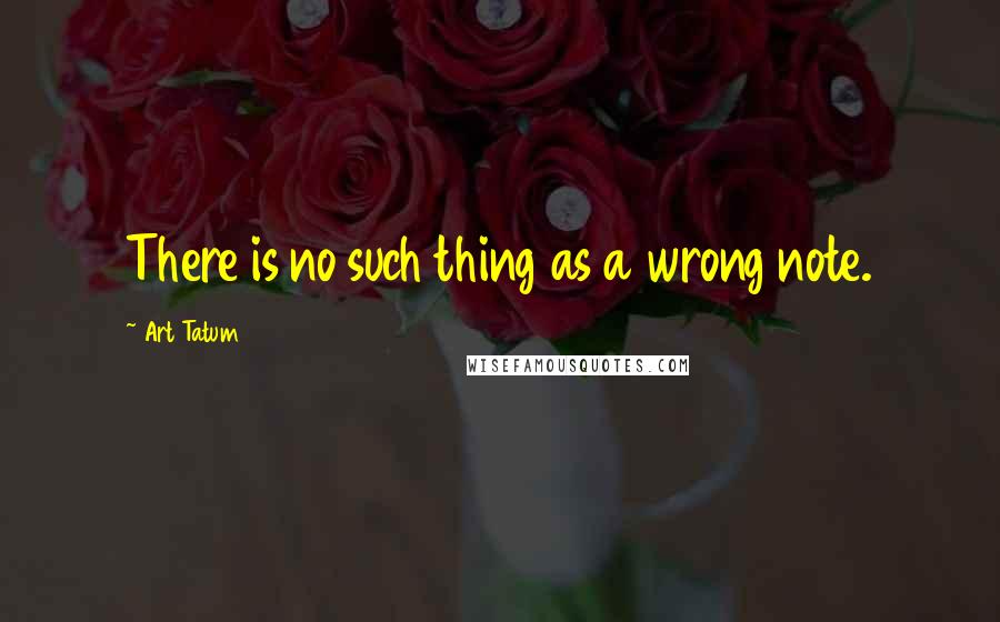 Art Tatum Quotes: There is no such thing as a wrong note.