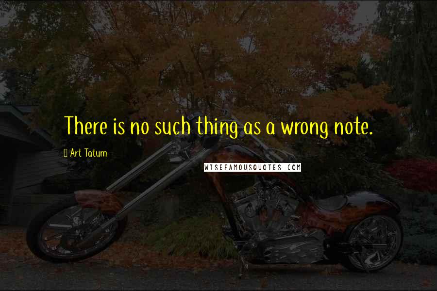 Art Tatum Quotes: There is no such thing as a wrong note.