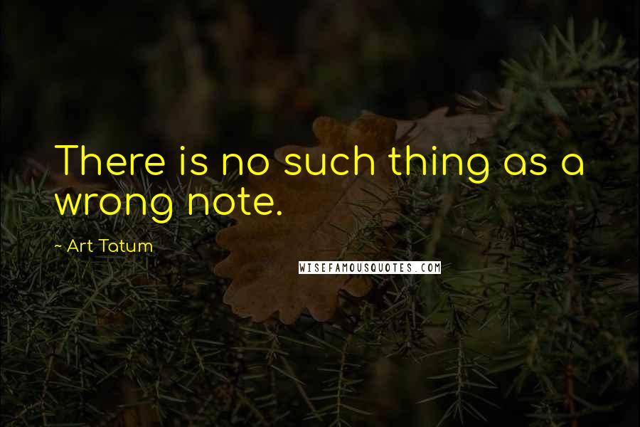 Art Tatum Quotes: There is no such thing as a wrong note.