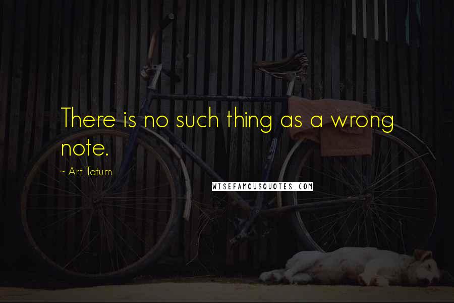 Art Tatum Quotes: There is no such thing as a wrong note.