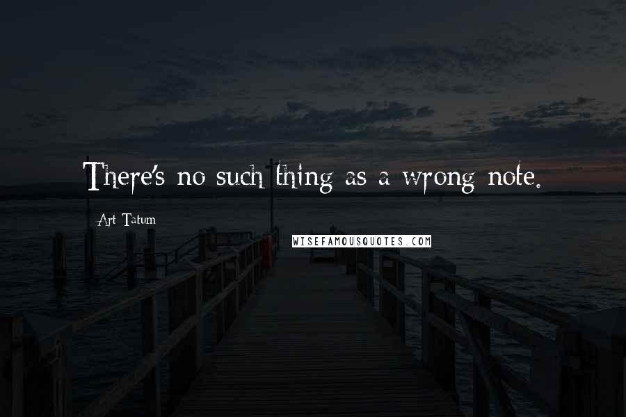 Art Tatum Quotes: There's no such thing as a wrong note.