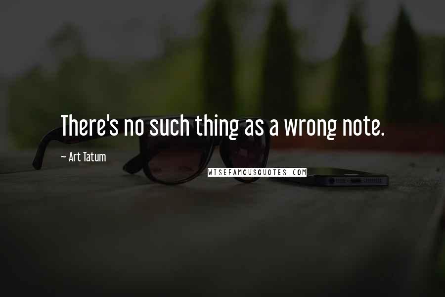 Art Tatum Quotes: There's no such thing as a wrong note.