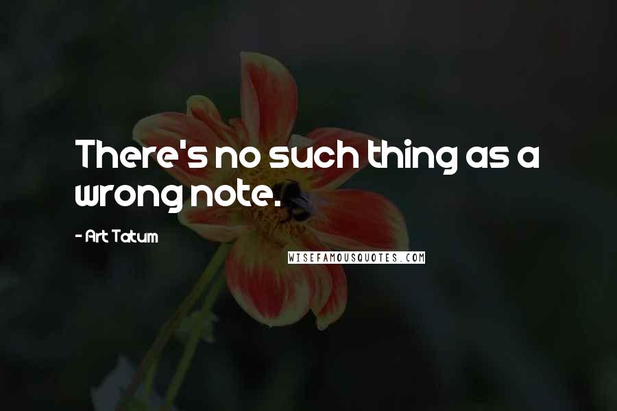 Art Tatum Quotes: There's no such thing as a wrong note.