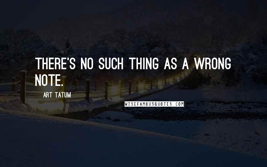 Art Tatum Quotes: There's no such thing as a wrong note.