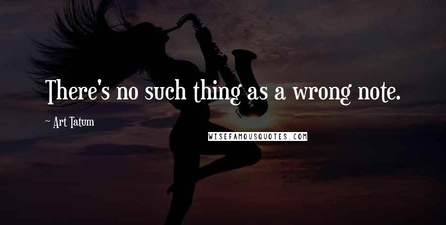 Art Tatum Quotes: There's no such thing as a wrong note.