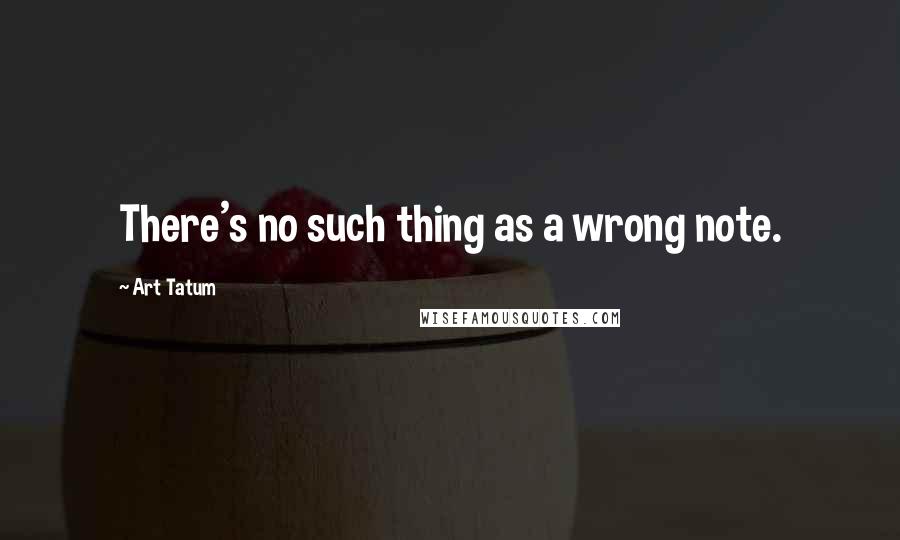 Art Tatum Quotes: There's no such thing as a wrong note.