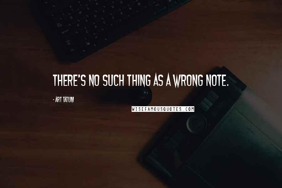 Art Tatum Quotes: There's no such thing as a wrong note.