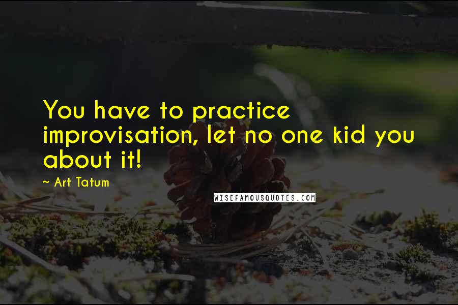 Art Tatum Quotes: You have to practice improvisation, let no one kid you about it!