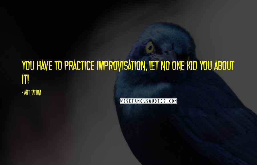 Art Tatum Quotes: You have to practice improvisation, let no one kid you about it!