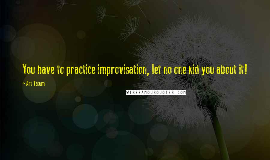 Art Tatum Quotes: You have to practice improvisation, let no one kid you about it!