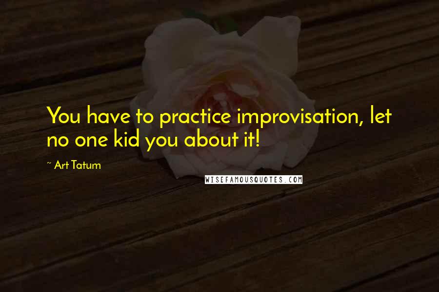 Art Tatum Quotes: You have to practice improvisation, let no one kid you about it!