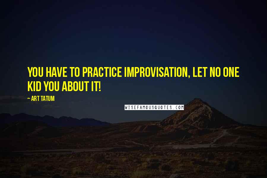 Art Tatum Quotes: You have to practice improvisation, let no one kid you about it!