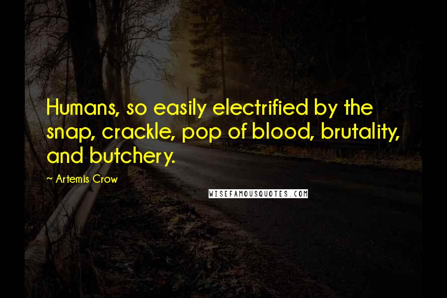 Artemis Crow Quotes: Humans, so easily electrified by the snap, crackle, pop of blood, brutality, and butchery.