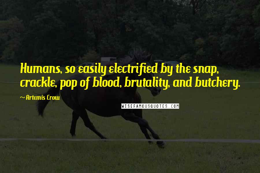 Artemis Crow Quotes: Humans, so easily electrified by the snap, crackle, pop of blood, brutality, and butchery.