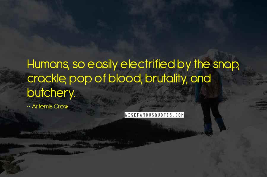 Artemis Crow Quotes: Humans, so easily electrified by the snap, crackle, pop of blood, brutality, and butchery.