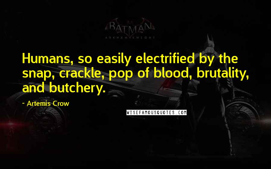 Artemis Crow Quotes: Humans, so easily electrified by the snap, crackle, pop of blood, brutality, and butchery.