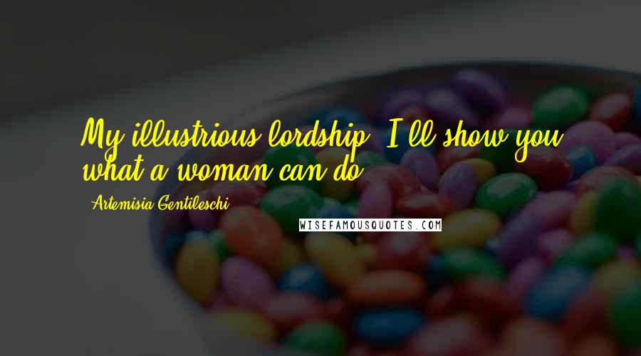 Artemisia Gentileschi Quotes: My illustrious lordship, I'll show you what a woman can do.