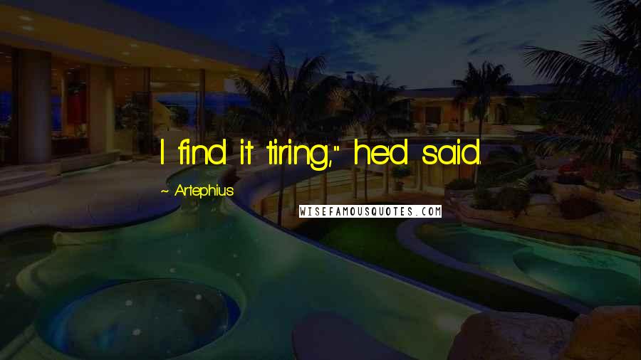 Artephius Quotes: I find it tiring," he'd said.