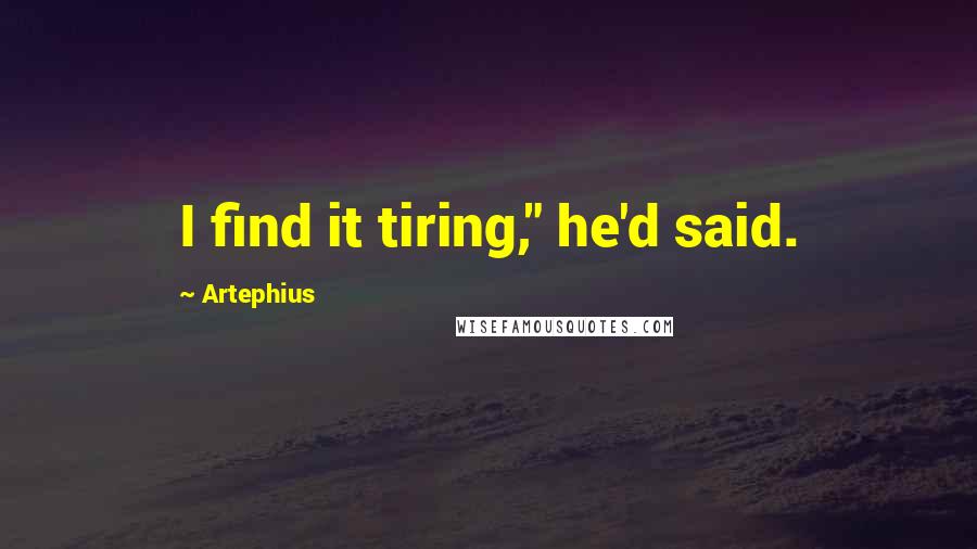 Artephius Quotes: I find it tiring," he'd said.