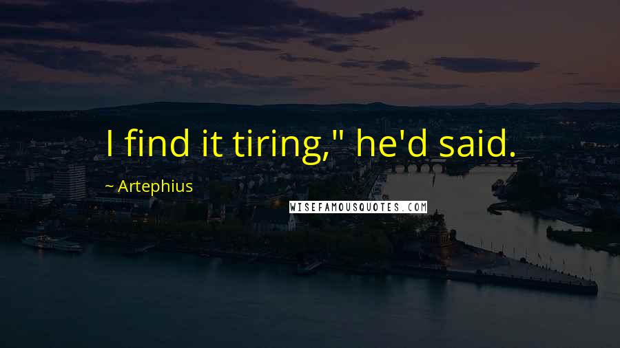 Artephius Quotes: I find it tiring," he'd said.