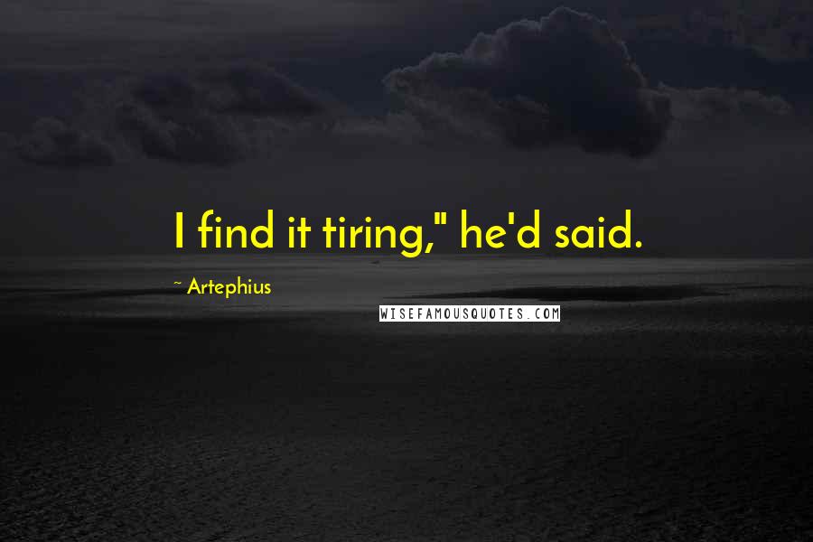 Artephius Quotes: I find it tiring," he'd said.
