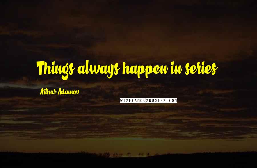 Arthur Adamov Quotes: Things always happen in series.