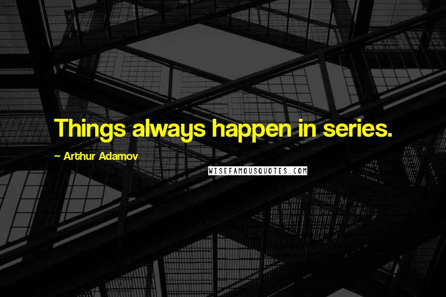 Arthur Adamov Quotes: Things always happen in series.
