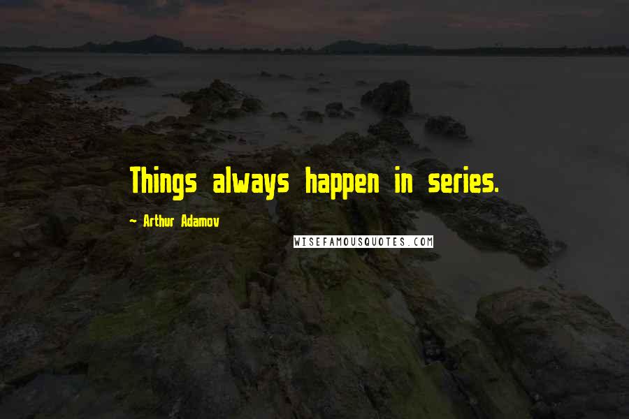 Arthur Adamov Quotes: Things always happen in series.