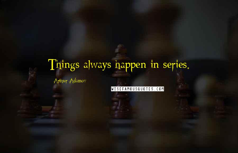 Arthur Adamov Quotes: Things always happen in series.