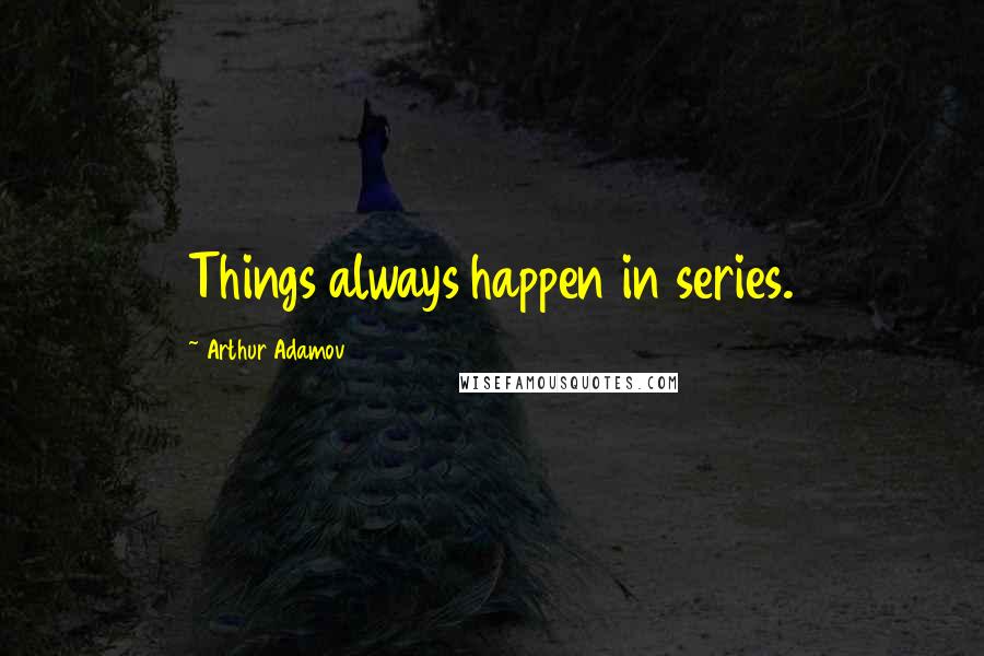 Arthur Adamov Quotes: Things always happen in series.