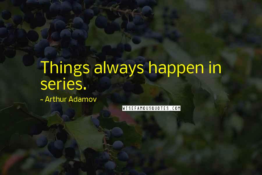 Arthur Adamov Quotes: Things always happen in series.