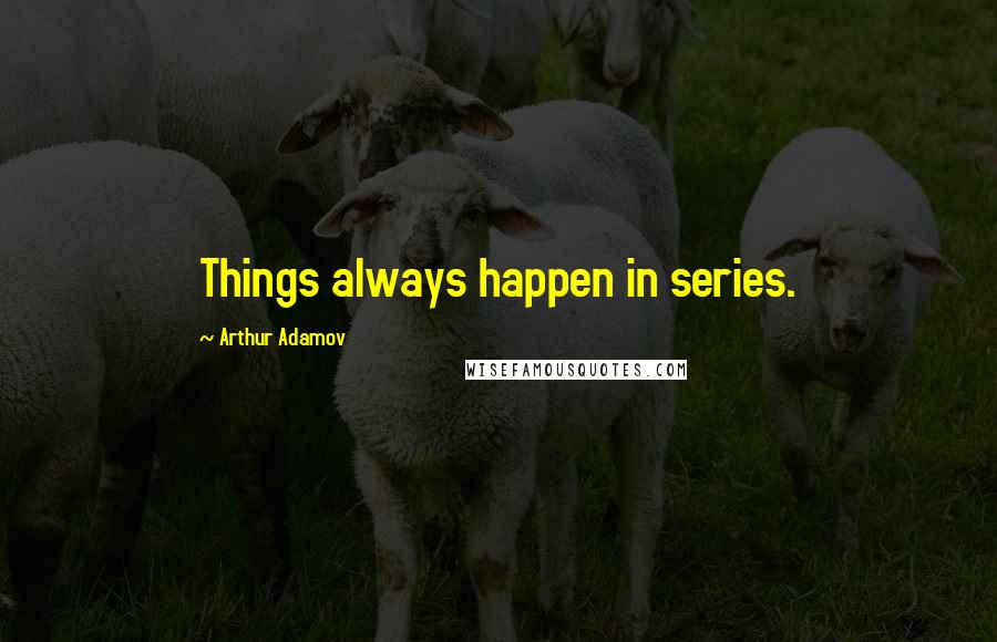 Arthur Adamov Quotes: Things always happen in series.